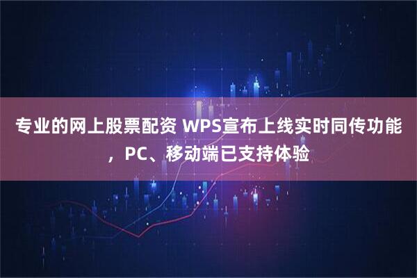 专业的网上股票配资 WPS宣布上线实时同传功能，PC、移动端已支持体验