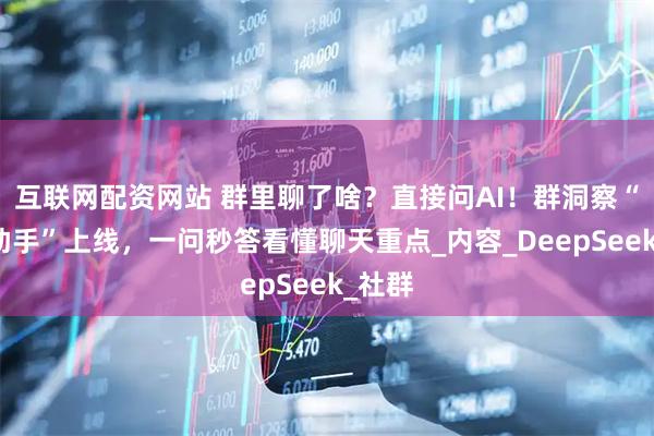互联网配资网站 群里聊了啥？直接问AI！群洞察“群聊助手”上线，一问秒答看懂聊天重点_内容_DeepSeek_社群