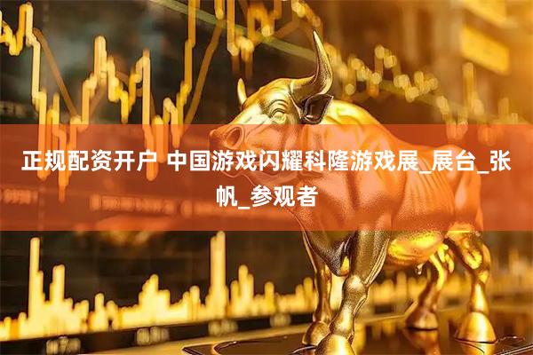 正规配资开户 中国游戏闪耀科隆游戏展_展台_张帆_参观者