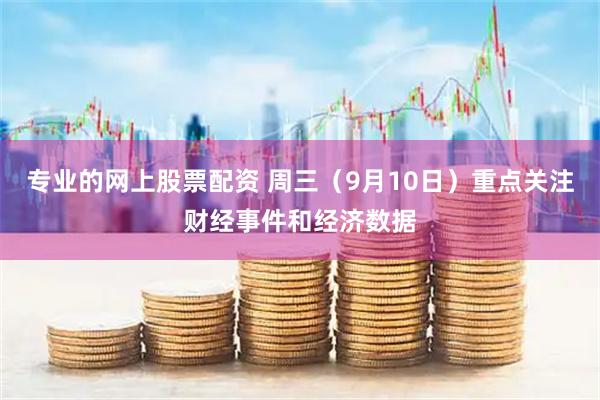 专业的网上股票配资 周三（9月10日）重点关注财经事件和经济数据
