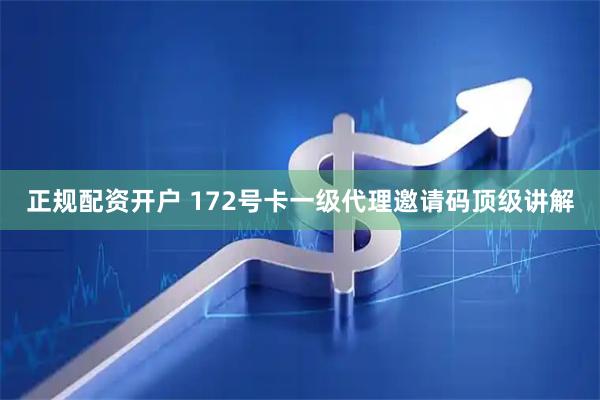 正规配资开户 172号卡一级代理邀请码顶级讲解