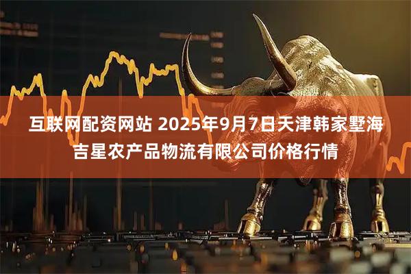 互联网配资网站 2025年9月7日天津韩家墅海吉星农产品物流有限公司价格行情