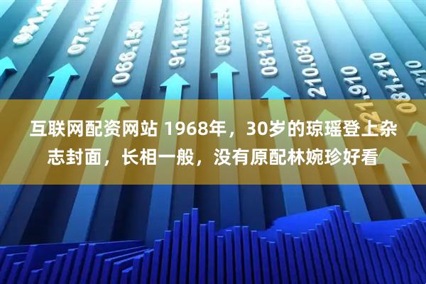 互联网配资网站 1968年，30岁的琼瑶登上杂志封面，长相一般，没有原配林婉珍好看