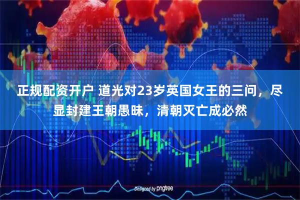 正规配资开户 道光对23岁英国女王的三问，尽显封建王朝愚昧，清朝灭亡成必然