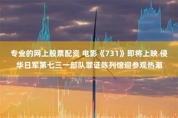 专业的网上股票配资 电影《731》即将上映 侵华日军第七三一部队罪证陈列馆迎参观热潮