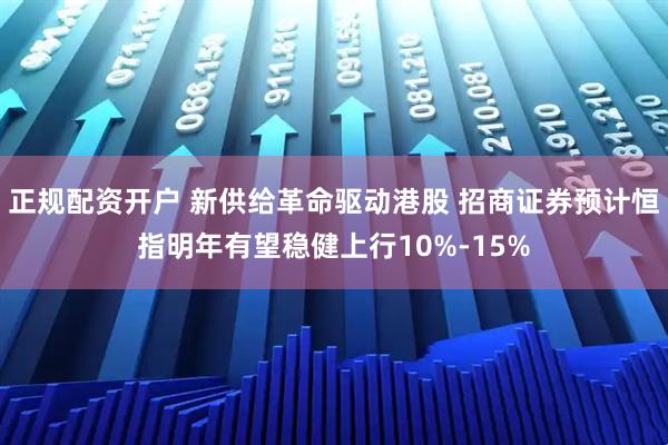 正规配资开户 新供给革命驱动港股 招商证券预计恒指明年有望稳健上行10%-15%