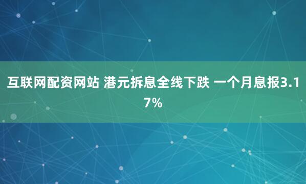 互联网配资网站 港元拆息全线下跌 一个月息报3.17%