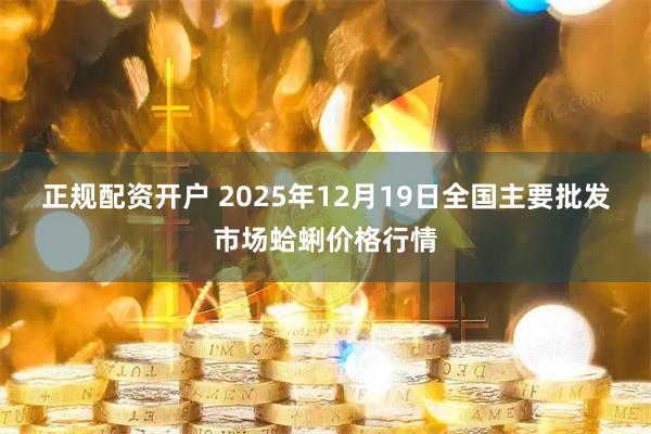 正规配资开户 2025年12月19日全国主要批发市场蛤蜊价格行情