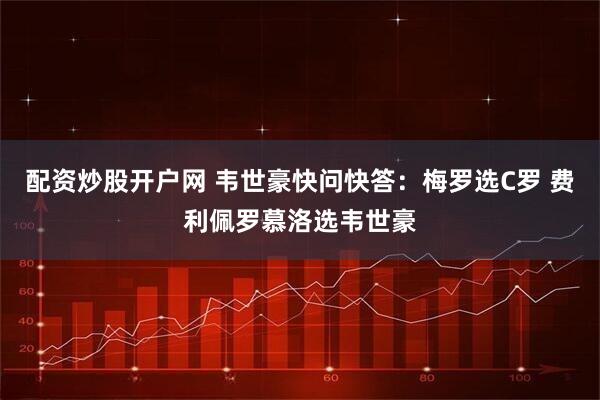 配资炒股开户网 韦世豪快问快答：梅罗选C罗 费利佩罗慕洛选韦世豪