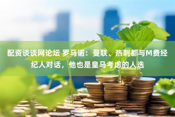 配资谈谈网论坛 罗马诺：曼联、热刺都与M费经纪人对话，他也是皇马考虑的人选